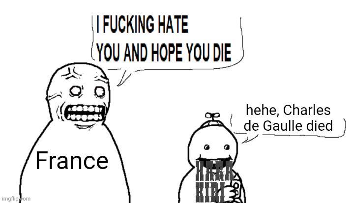 imgflip.com || F------ HATE (YOU AND HOPE YOU DIE France KIRE hehe, Charles de Gaulle died