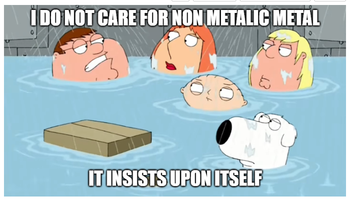 I DO NOT CARE FOR NON METALIC METAL IT INSISTS UPON ITSELF