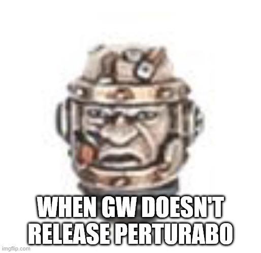 imgflip.com WHEN GW DOESN'T RELEASE PERTURABO