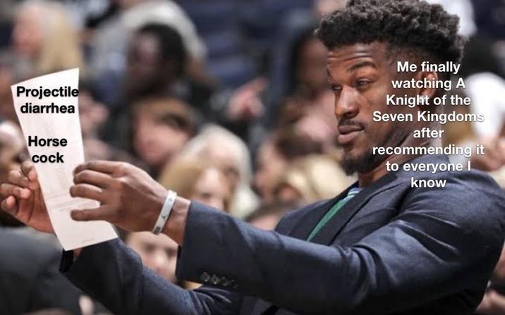 Projectile diarrhea Horse c--- 00 Me finally watching A Knight of the Seven Kingdoms after recommending it to everyone I know