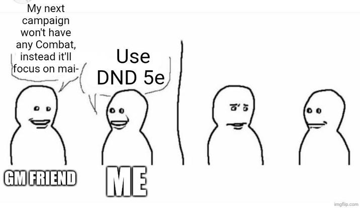 My next campaign won't have any Combat, instead it'll focus on mai- Use DND 5e GM FRIEND ME こ imgflip.com