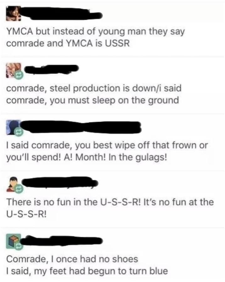 YMCA but instead of young man they say comrade and YMCA is USSR comrade, steel production is down/i said comrade, you must sleep on the ground I said comrade, you best wipe off that frown or you'll spend! A! Month! In the gulags! There is no fun in the U-S-S-R! It's no fun at the U-S-S-R! Comrade, I once had no shoes I said, my feet had begun to turn blue