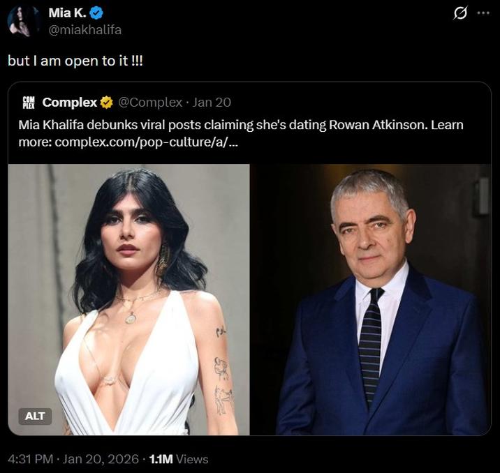 Mia K. @miakhalifa but I am open to it !!! COM Complex @Complex Jan 20 0 Mia Khalifa debunks viral posts claiming she's dating Rowan Atkinson. Learn more: complex.com/pop-culture/a/... ALT 4:31 PM · Jan 20, 2026 1.1M Views ماوم