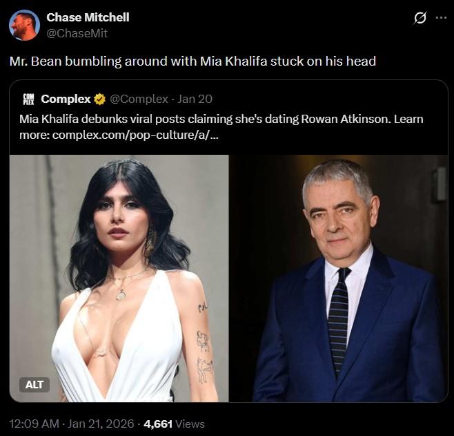 Chase Mitchell @ChaseMit Mr. Bean bumbling around with Mia Khalifa stuck on his head COM PLEX Complex @Complex - Jan 20 10 Mia Khalifa debunks viral posts claiming she's dating Rowan Atkinson. Learn more: complex.com/pop-culture/a/... ALT 12:09 AM - Jan 21, 2026 -4,661 Views ناوم