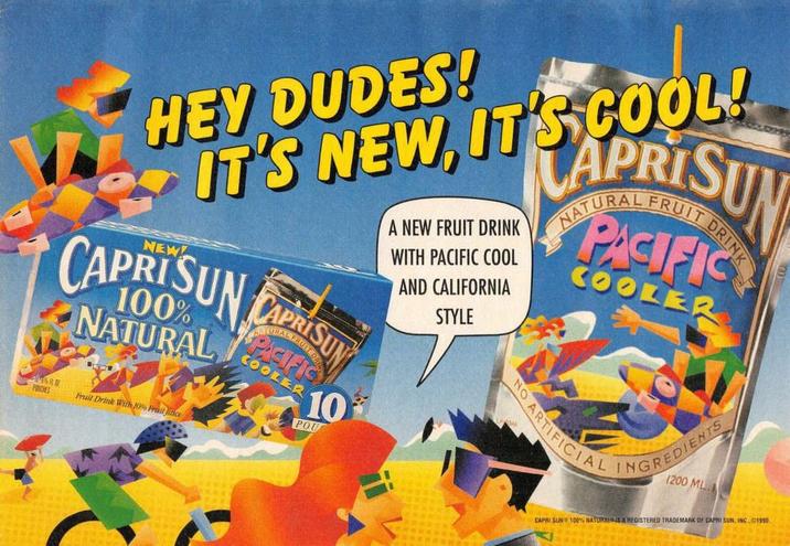 HEY DUDES! NEW IT'S NEW, IT'S COOL! CAPRI SUN NATURAL PROCHES Fruit Drink With 10% Fruit Juice NATURAL FRUIT DRI PACIFIC COOLER 10 POU A NEW FRUIT DRINK WITH PACIFIC COOL AND CALIFORNIA STYLE CAPRISUN ON NATURAL PACIFIC COOLER ARTIFICIAL INGREDIENTS 1200 ML. CAPRI SUN 100% NATURALIS A REGISTERED TRADEMARK OF CAPRI SUN, INC., 1990.