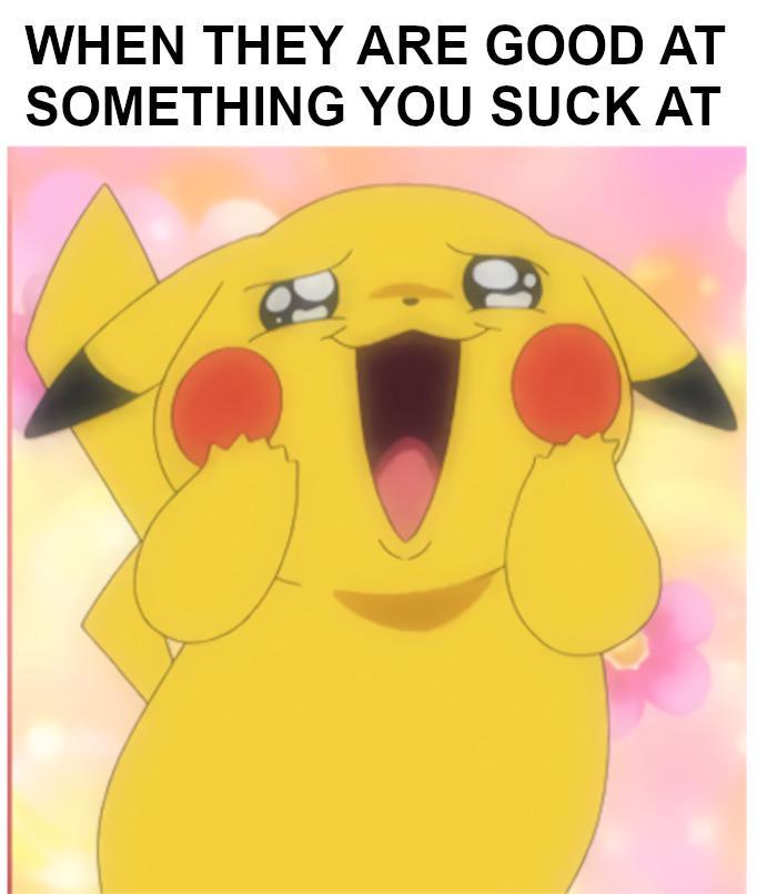 WHEN THEY ARE GOOD AT SOMETHING YOU SUCK AT