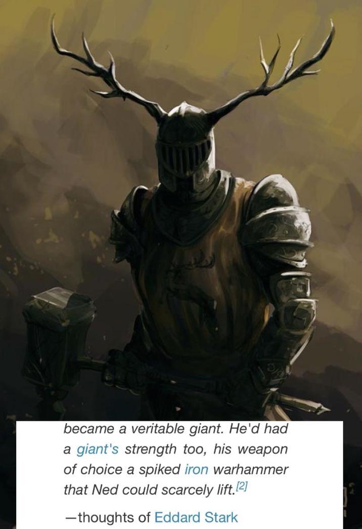 became a veritable giant. He'd had a giant's strength too, his weapon of choice a spiked iron warhammer that Ned could scarcely lift. [2] -thoughts of Eddard Stark