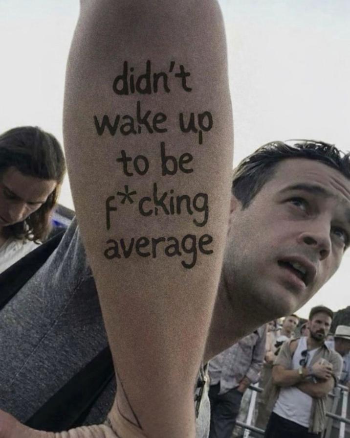 didn't wake up to be F*cking average