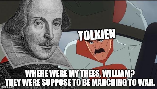 TOLKIEN WHERE WERE MY TREES, WILLIAM? THEY WERE SUPPOSE TO BE MARCHING TO WAR. imgflip.com