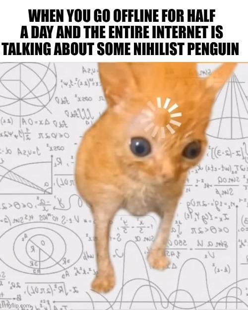 WHEN YOU GO OFFLINE FOR HALF A DAY AND THE ENTIRE INTERNET IS TALKING ABOUT SOME NIHILIST PENGUIN (+) AO-XAQ6Z -Jo Azu-t x200 SA Azu txco wa [(e-)- (ets-tw) Tw Poz 42 T -5) 22 2012-1. V. 2 -8 Thgflip.com act CA eA N роль - -2 30 2 0082 S 2°