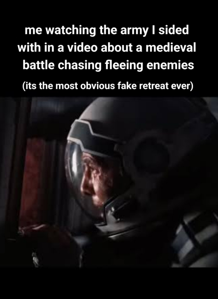 me watching the army I sided with in a video about a medieval battle chasing fleeing enemies (its the most obvious fake retreat ever)
