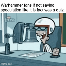Warhammer fans if not saying speculation like it is fact was a quiz: LON imgflip.com