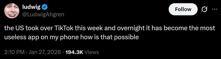 ludwig @LudwigAhgren Follow Ø the US took over TikTok this week and overnight it has become the most useless app on my phone how is that possible . 2:10 PM Jan 27, 2026 194.3K Views