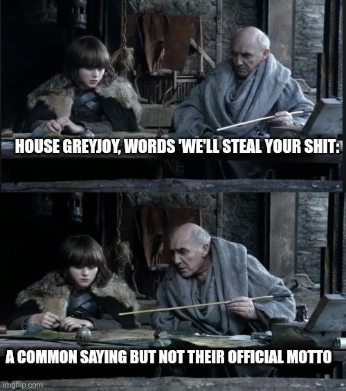 HOUSE GREYJOY, WORDS 'WE'LL STEAL YOUR S---: A COMMON SAYING BUT NOT THEIR OFFICIAL MOTTO imgflip.com