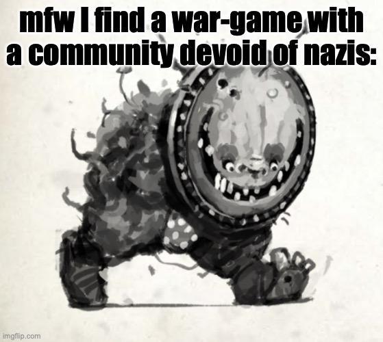 mfw I find a war-game with a community devoid of nazis: imgflip.com
