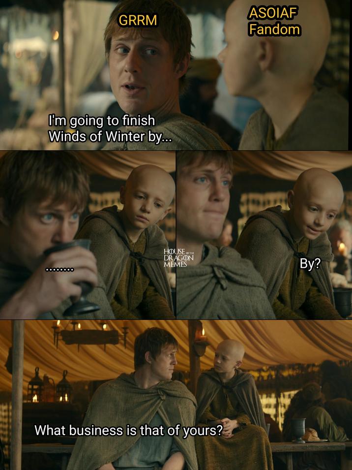 GRRM ASOIAF Fandom I'm going to finish Winds of Winter by... HOUSE OF THE DRAGON MEMES 60 What business is that of yours? By?