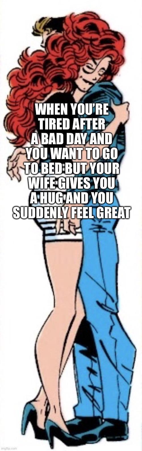 Imgflip.com WHEN YOU'RE TIRED AFTER A BAD DAY AND YOU WANT TO GO TO BED BUT YOUR WIFE GIVES YOU A HUG AND YOU SUDDENLY FEEL GREAT FAN