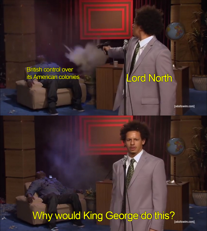 British control over its American colonies Lord North [adultswim.com] Why would King George do this? [adultswim.com]