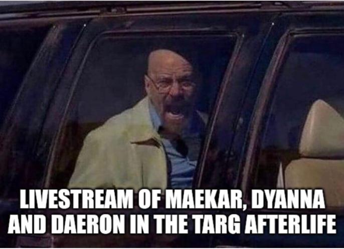 LIVESTREAM OF MAEKAR, DYANNA AND DAERON IN THE TARG AFTERLIFE