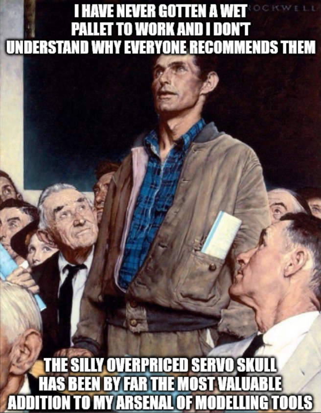 I HAVE NEVER GOTTEN A WET OCKWELL PALLET TO WORK AND I DON'T UNDERSTAND WHY EVERYONE RECOMMENDS THEM THE SILLY OVERPRICED SERVO SKULL HAS BEEN BY FAR THE MOST VALUABLE ADDITION TO MY ARSENAL OF MODELLING TOOLS