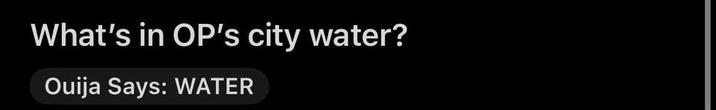 What's in OP's city water? Ouija Says: WATER