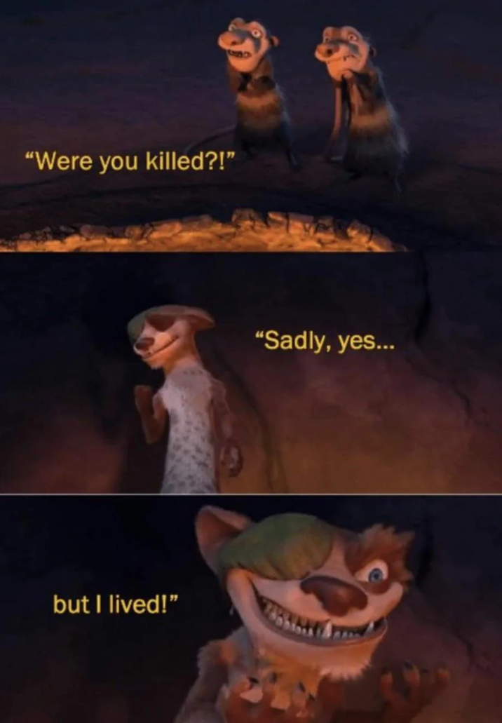 "Were you killed?!" but I lived!" "Sadly, yes...