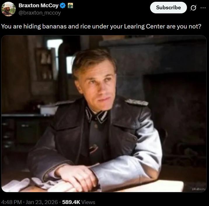 Braxton McCoy @braxton_mccoy Subscribe 0 You are hiding bananas and rice under your Learing Center are you not? 4:48 PM • Jan 23, 2026 589.4K Views
