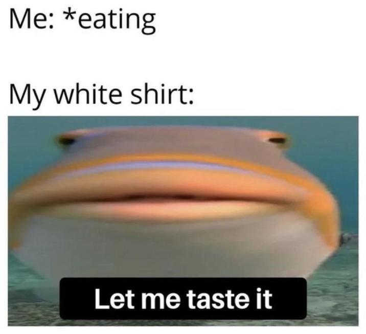 Me: *eating My white shirt: Let me taste it