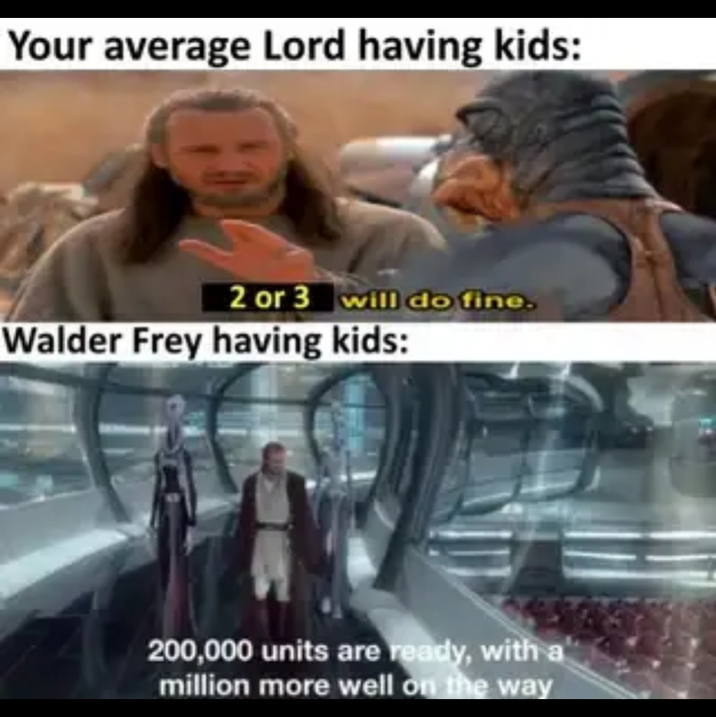 Your average Lord having kids: 2 or 3 will do fine. Walder Frey having kids: 200,000 units are ready, with a million more well on the way