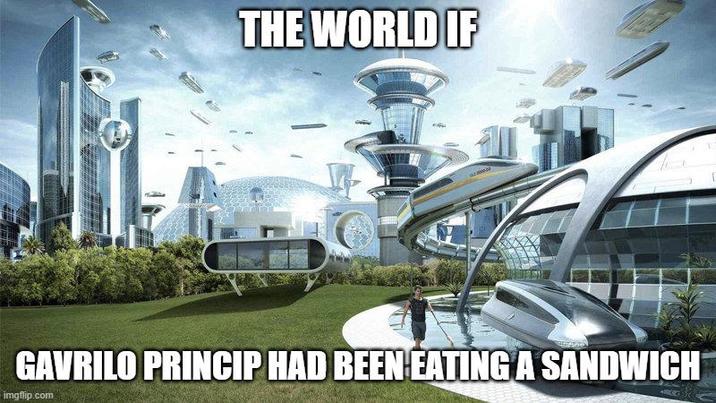 THE WORLD IF GAVRILO PRINCIP HAD BEEN EATING A SANDWICH imgflip.com