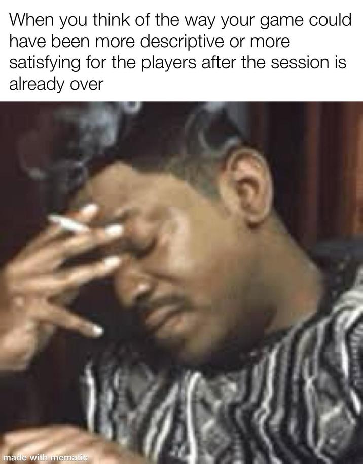 When you think of the way your game could have been more descriptive or more satisfying for the players after the session is already over made with mematic