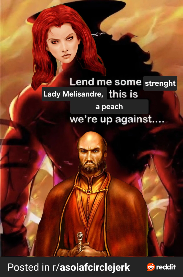 Lend me some strenght Lady Melisandre, this is a peach we're up against.... Posted in r/asoiafcirclejerk reddit