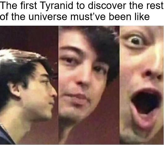 The first Tyranid to discover the rest of the universe must've been like