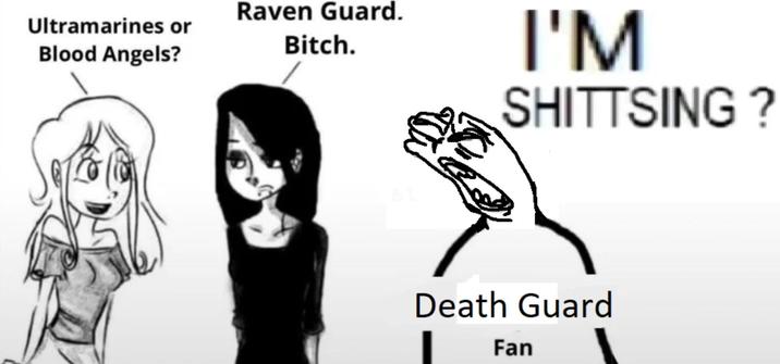 Ultramarines or Blood Angels? Raven Guard. Bitch. I'M SHITTSING? Death Guard Fan