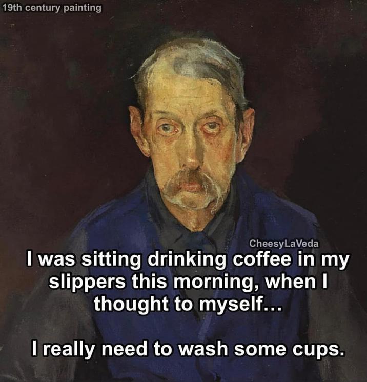 19th century painting Cheesy LaVeda I was sitting drinking coffee in my slippers this morning, when I thought to myself... I really need to wash some cups.