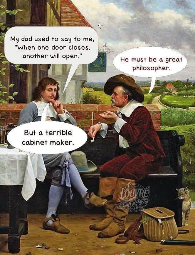 My dad used to say to me, "When one door closes, another will open." He must be a great philosopher. But a terrible cabinet maker. LOUVRE ART MEMES