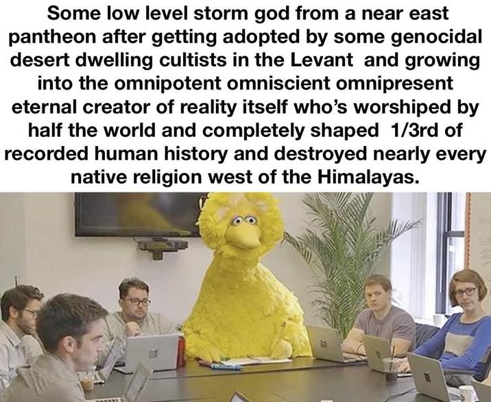 Some low level storm god from a near east pantheon after getting adopted by some genocidal desert dwelling cultists in the Levant and growing into the omnipotent omniscient omnipresent eternal creator of reality itself who's worshiped by half the world and completely shaped 1/3rd of recorded human history and destroyed nearly every native religion west of the Himalayas.