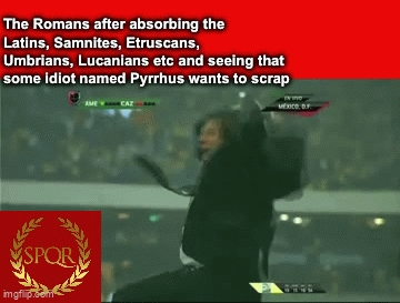 The Romans after absorbing the Latins, Samnites, Etruscans, Umbrians, Lucanians etc and seeing that some idiot named Pyrrhus wants to scrap SPOR imgflip.com CAZ