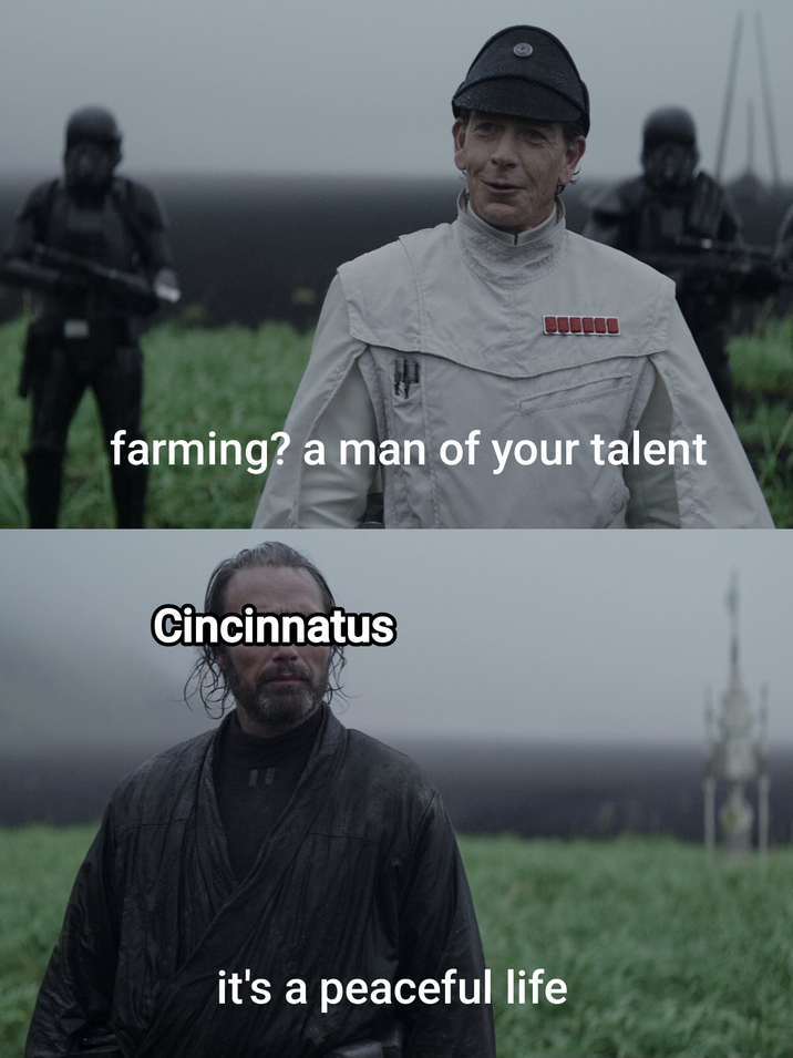 farming? a man of your talent Cincinnatus it's a peaceful life