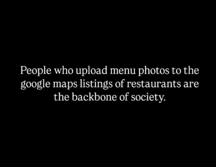 People who upload menu photos to the google maps listings of restaurants are the backbone of society.
