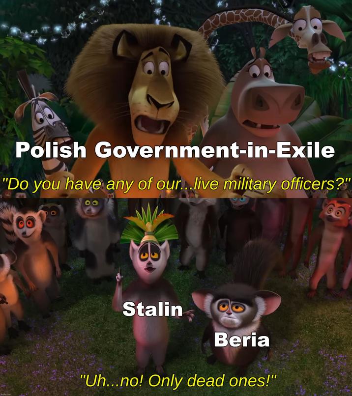 Polish Government-in-Exile "Do you have any of our...live military officers?" imgflip.com Stalin Beria "Uh...no! Only dead ones!"
