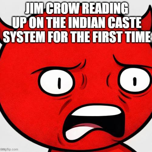 JIM CROW READING UP ON THE INDIAN CASTE SYSTEM FOR THE FIRST TIME omgflip.com