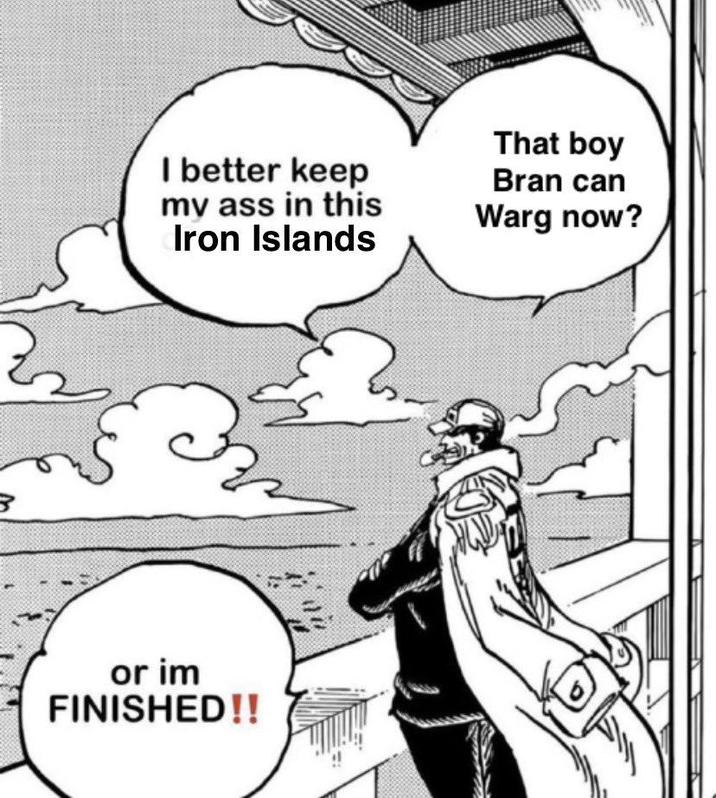 I better keep my ass in this Iron Islands That boy Bran can Warg now? or im FINISHED!!