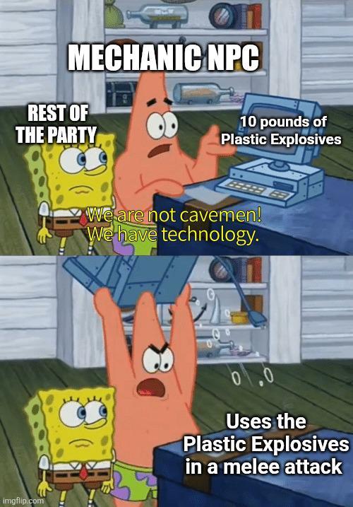 MECHANIC NPC REST OF THE PARTY imgflip.com 10 pounds of Plastic Explosives We are not cavemen! We have technology. 0 Uses the Plastic Explosives in a melee attack