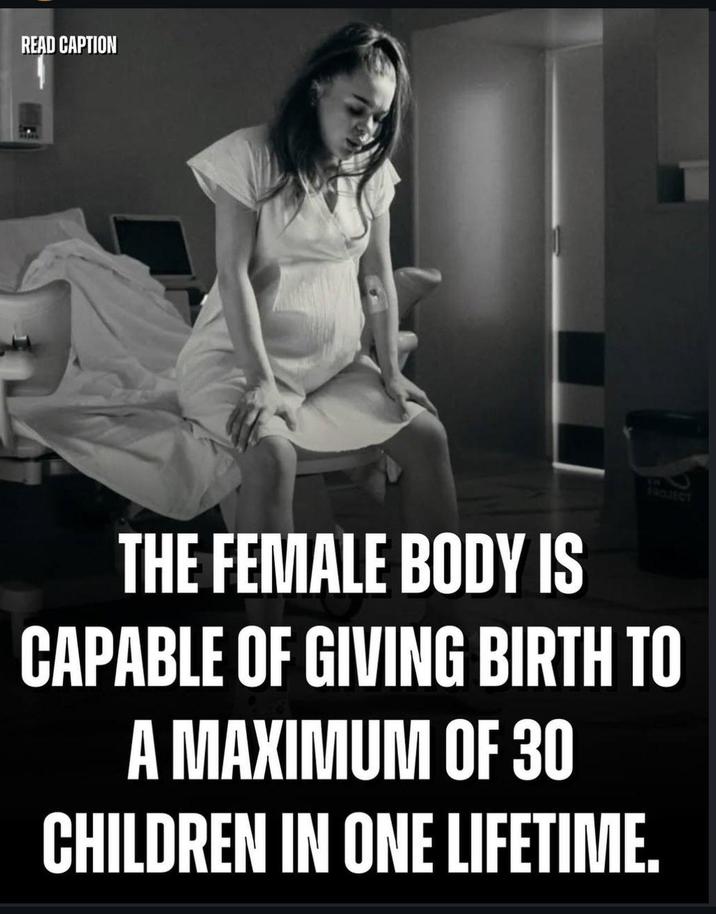 READ CAPTION PROJECT THE FEMALE BODY IS CAPABLE OF GIVING BIRTH TO A MAXIMUM OF 30 CHILDREN IN ONE LIFETIME.