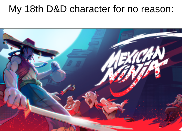 My 18th D&D character for no reason: MEXICAN