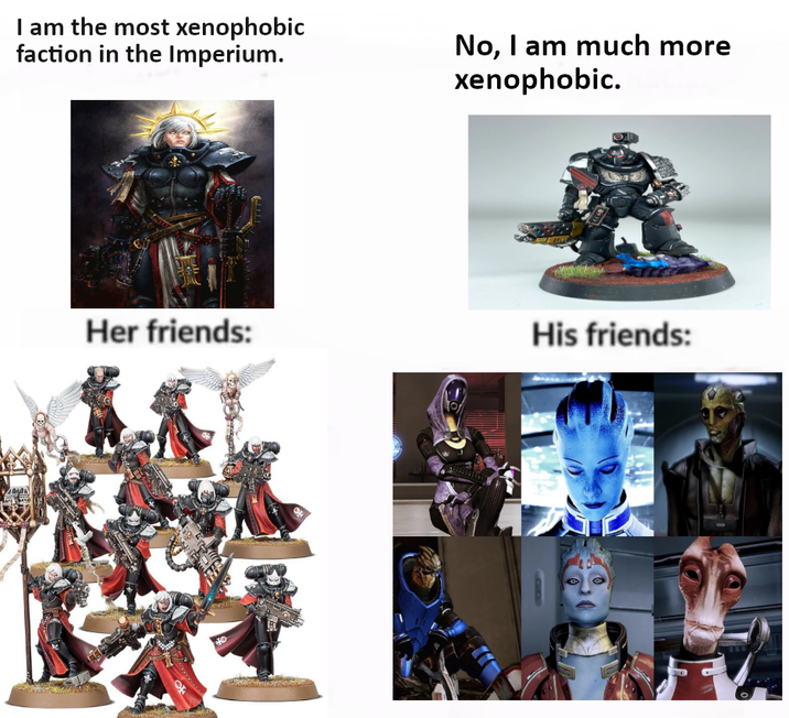 I am the most xenophobic faction in the Imperium. No, I am much more xenophobic. Her friends: of TTIT His friends: