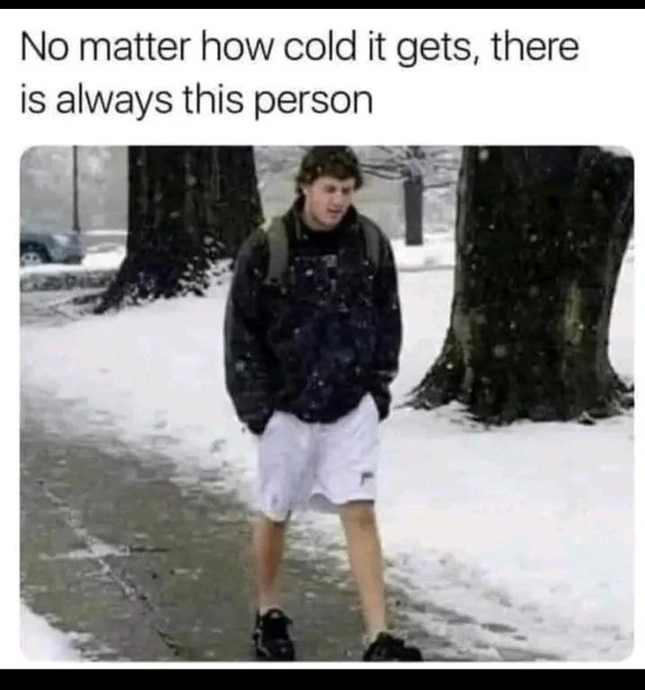 No matter how cold it gets, there is always this person