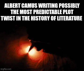 ALBERT CAMUS WRITING POSSIBLY THE MOST PREDICTABLE PLOT TWIST IN THE HISTORY OF LITERATURE imgflip.com
