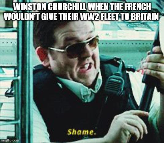WINSTON CHURCHILL WHEN THE FRENCH WOULDN'T GIVE THEIR WW2 FLEET TO BRITAIN Shame. Imgflip.com
